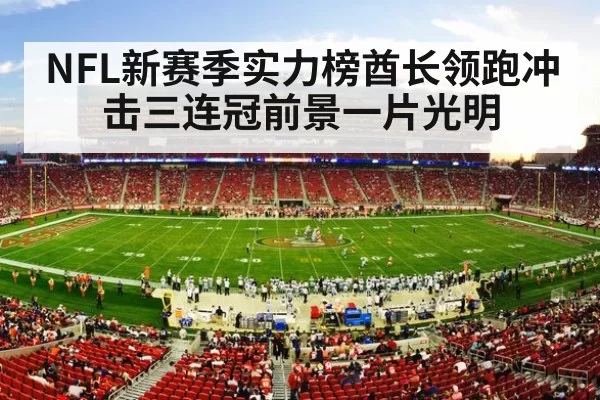 NFL新赛季实力榜酋长领跑冲击三连冠前景一片光明
