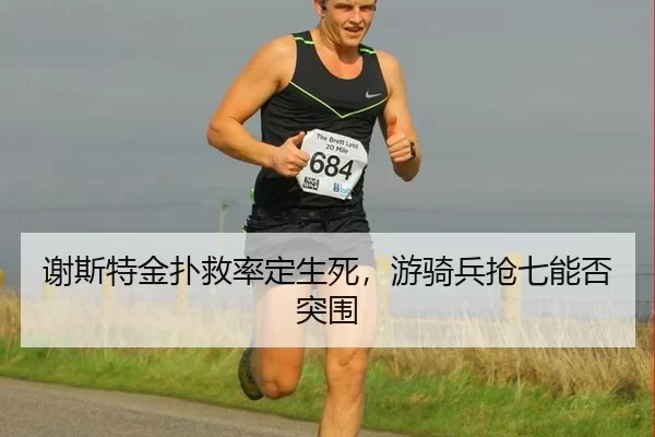 谢斯特金扑救率定生死，游骑兵抢七能否突围