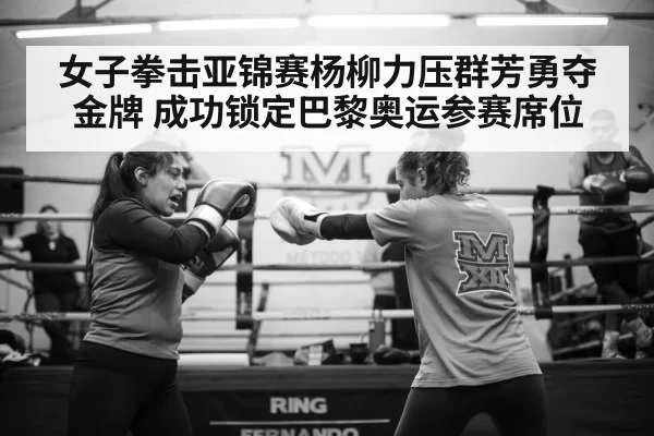 女子拳击亚锦赛杨柳力压群芳勇夺金牌 成功锁定巴黎奥运参赛席位