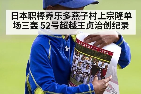 日本职棒养乐多燕子村上宗隆单场三轰 52号超越王贞治创纪录
