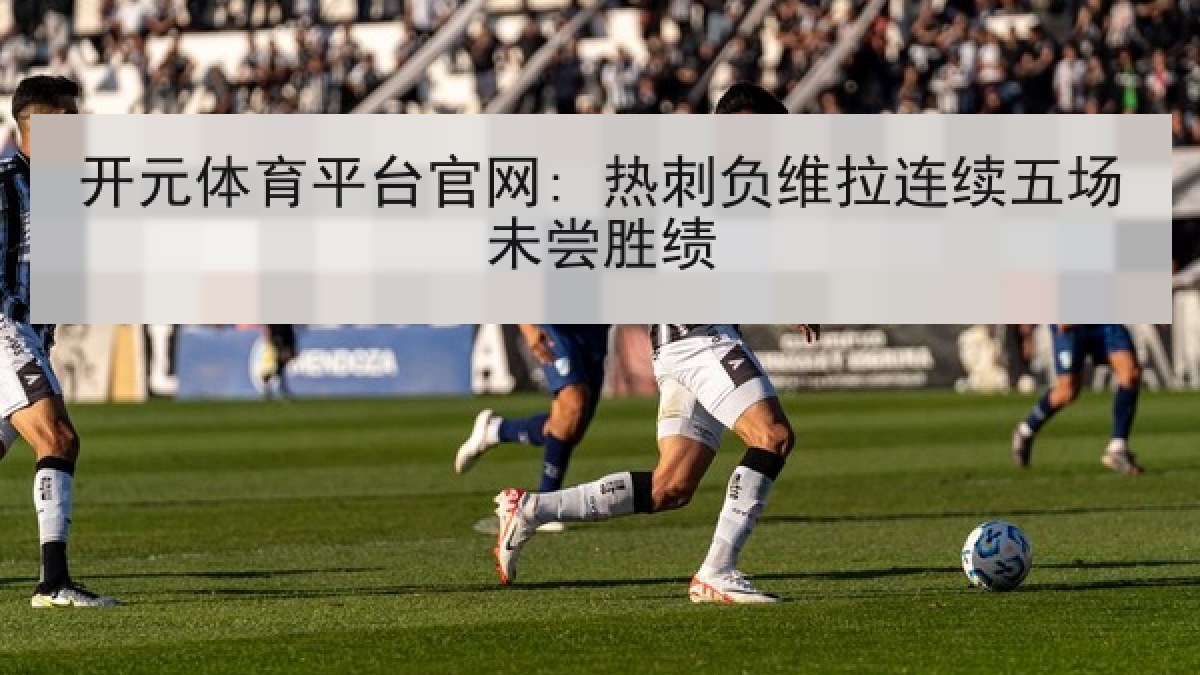 开元体育平台官网: 热刺负维拉连续五场未尝胜绩 开元体育平台官网: 热刺负维拉连续五场未尝胜绩