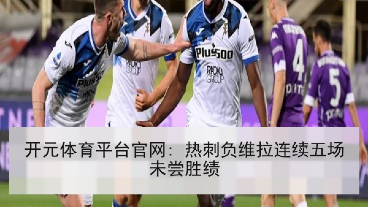 开元体育平台官网: 热刺负维拉连续五场未尝胜绩 开元体育平台官网: 热刺负维拉连续五场未尝胜绩