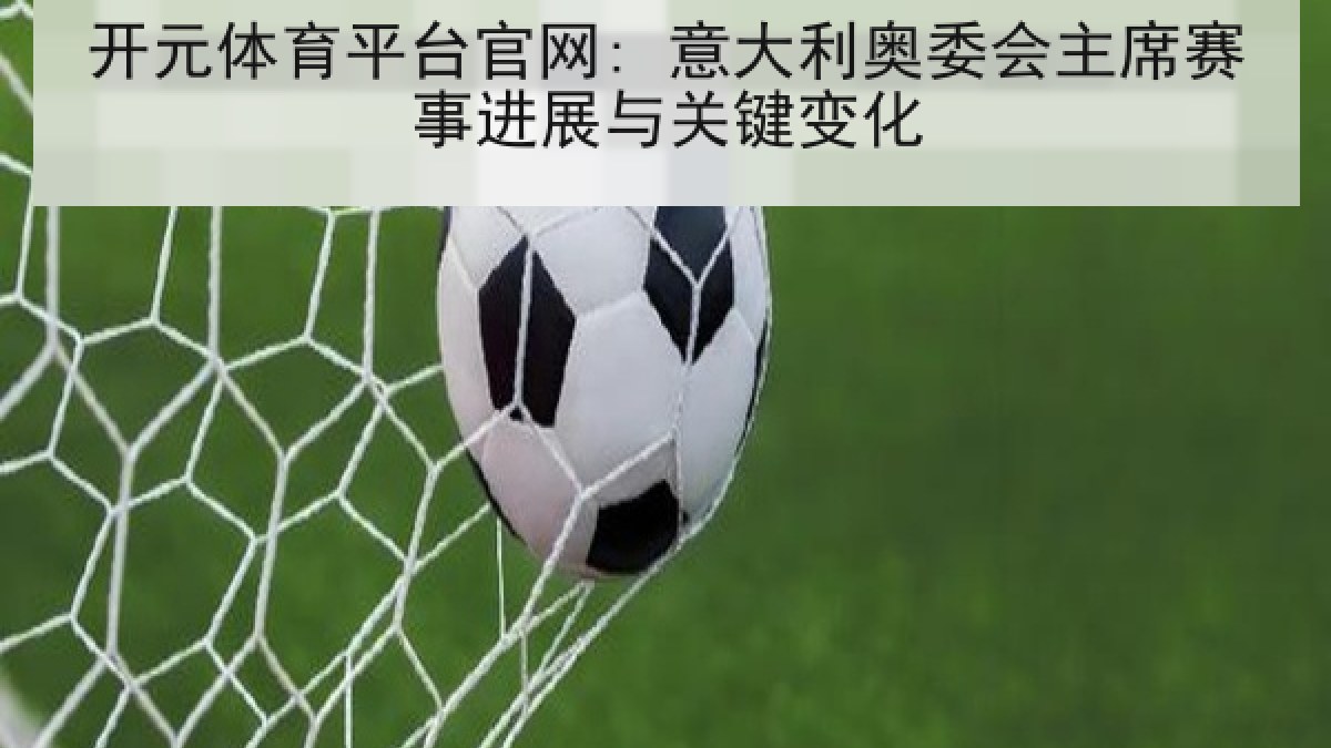 开元体育平台官网: 意大利奥委会主席赛事进展与关键变化 开元体育平台官网: 意大利奥委会主席赛事进展与关键变化