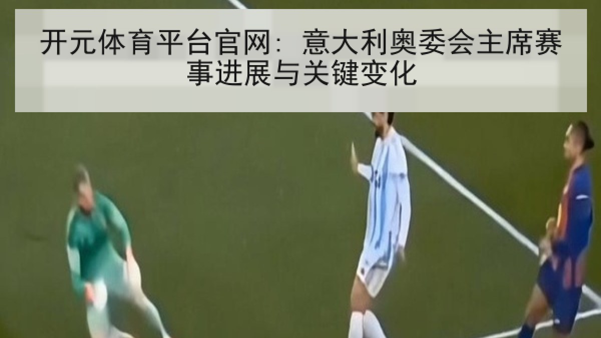 开元体育平台官网: 意大利奥委会主席赛事进展与关键变化 开元体育平台官网: 意大利奥委会主席赛事进展与关键变化